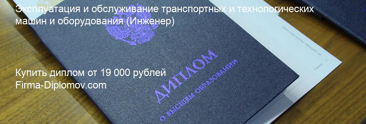 Купить диплом Эксплуатация и обслуживание транспортных и технологических машин и оборудования, купить диплом о высшем образовании в Сургуте